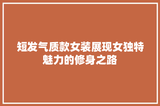 短发气质款女装展现女独特魅力的修身之路