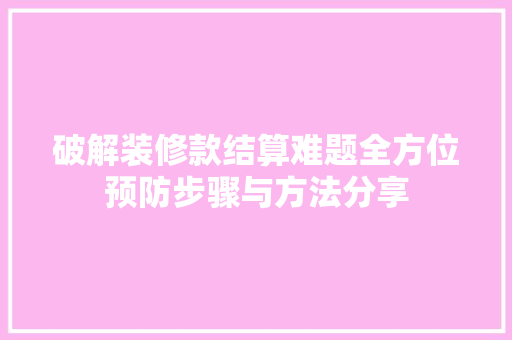破解装修款结算难题全方位预防步骤与方法分享