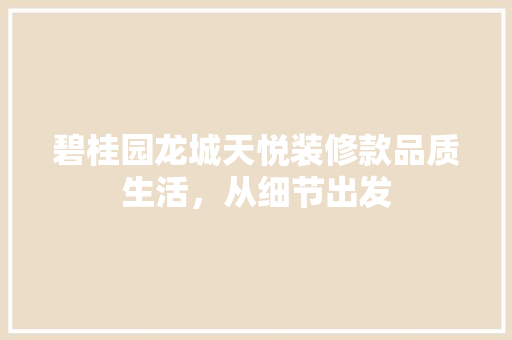碧桂园龙城天悦装修款品质生活，从细节出发