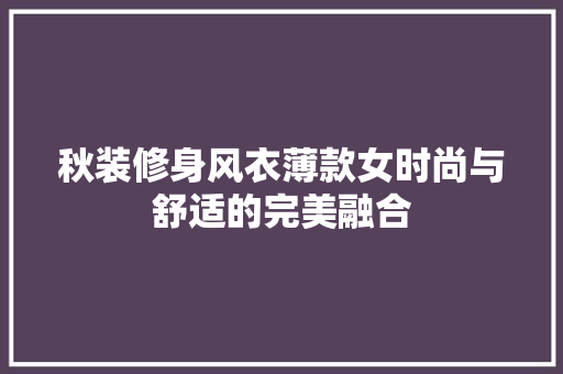 秋装修身风衣薄款女时尚与舒适的完美融合