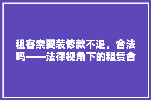 租客索要装修款不退，合法吗——法律视角下的租赁合同