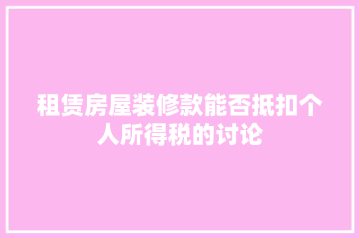 租赁房屋装修款能否抵扣个人所得税的讨论
