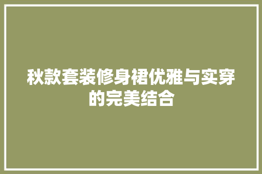 秋款套装修身裙优雅与实穿的完美结合