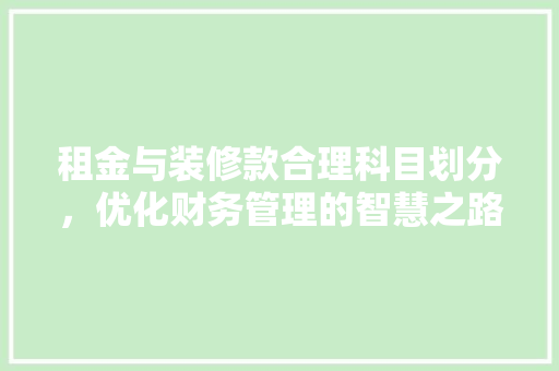 租金与装修款合理科目划分，优化财务管理的智慧之路