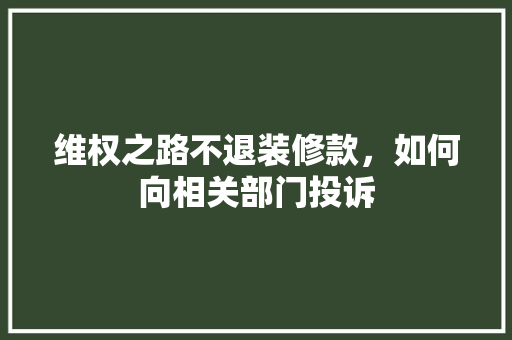 维权之路不退装修款，如何向相关部门投诉