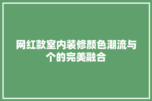 网红款室内装修颜色潮流与个的完美融合