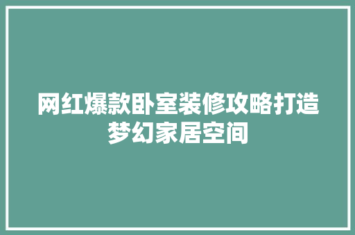 网红爆款卧室装修攻略打造梦幻家居空间