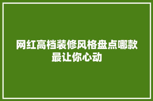 网红高档装修风格盘点哪款最让你心动