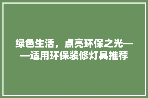 绿色生活，点亮环保之光——适用环保装修灯具推荐