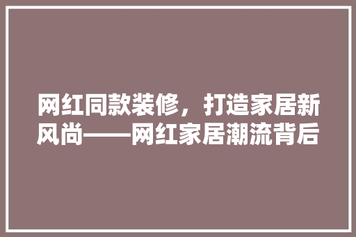网红同款装修，打造家居新风尚——网红家居潮流背后的秘密