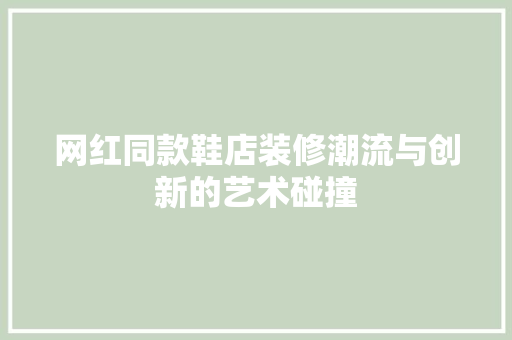 网红同款鞋店装修潮流与创新的艺术碰撞