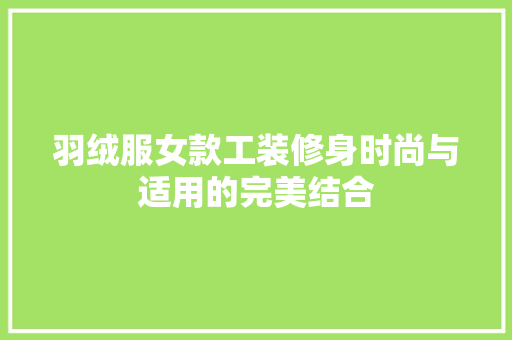 羽绒服女款工装修身时尚与适用的完美结合