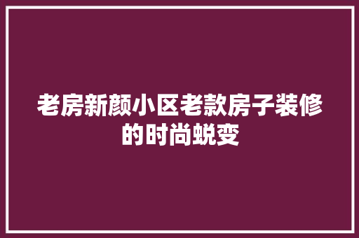 老房新颜小区老款房子装修的时尚蜕变