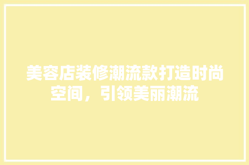 美容店装修潮流款打造时尚空间，引领美丽潮流