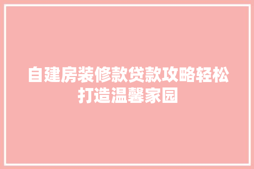 自建房装修款贷款攻略轻松打造温馨家园