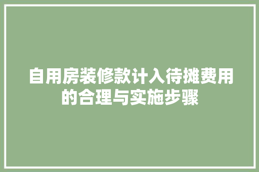 自用房装修款计入待摊费用的合理与实施步骤