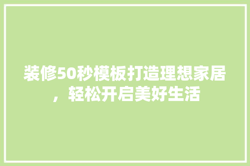 装修50秒模板打造理想家居，轻松开启美好生活