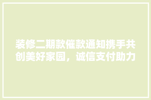 装修二期款催款通知携手共创美好家园，诚信支付助力工程顺利进行