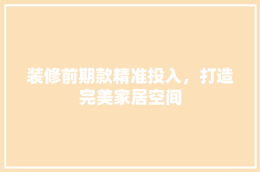 装修前期款精准投入，打造完美家居空间