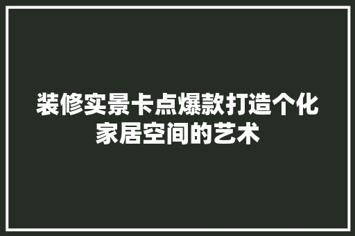 装修实景卡点爆款打造个化家居空间的艺术