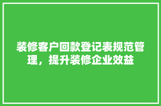 装修客户回款登记表规范管理，提升装修企业效益