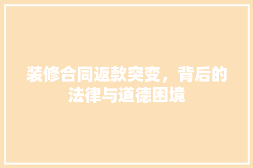 装修合同返款突变，背后的法律与道德困境