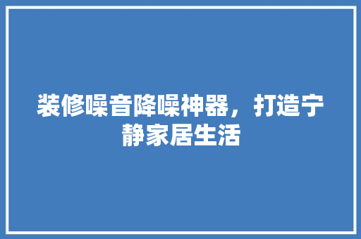 装修噪音降噪神器，打造宁静家居生活