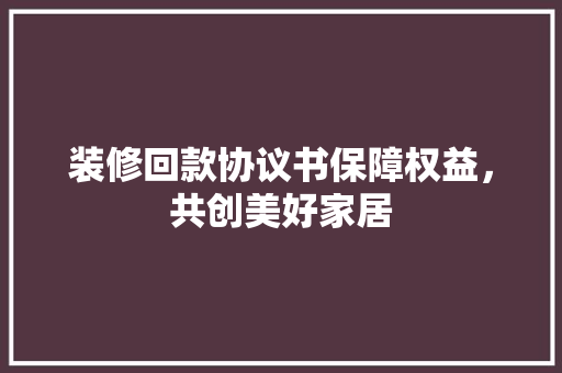 装修回款协议书保障权益，共创美好家居