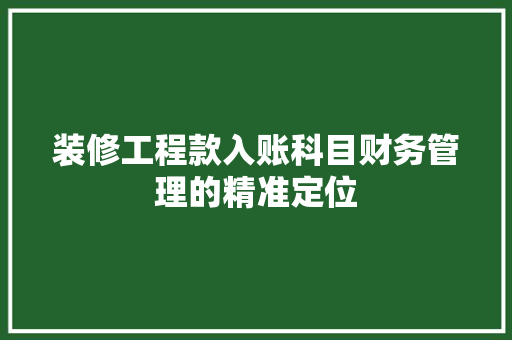 装修工程款入账科目财务管理的精准定位