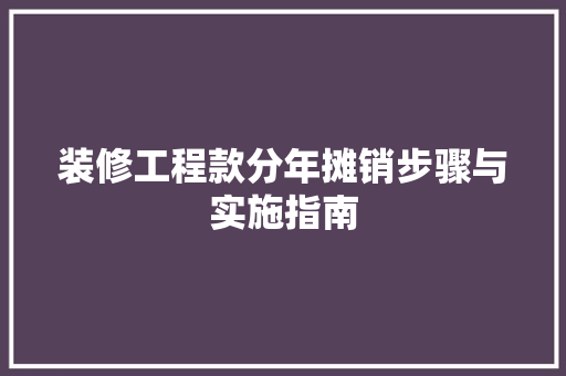 装修工程款分年摊销步骤与实施指南