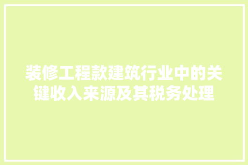 装修工程款建筑行业中的关键收入来源及其税务处理