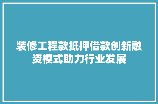 装修工程款抵押借款创新融资模式助力行业发展