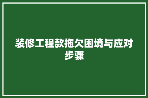 装修工程款拖欠困境与应对步骤