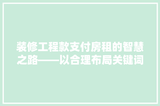 装修工程款支付房租的智慧之路——以合理布局关键词为引领