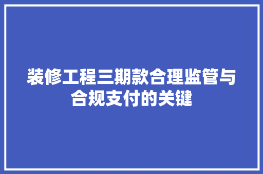 装修工程三期款合理监管与合规支付的关键