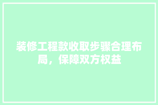 装修工程款收取步骤合理布局，保障双方权益