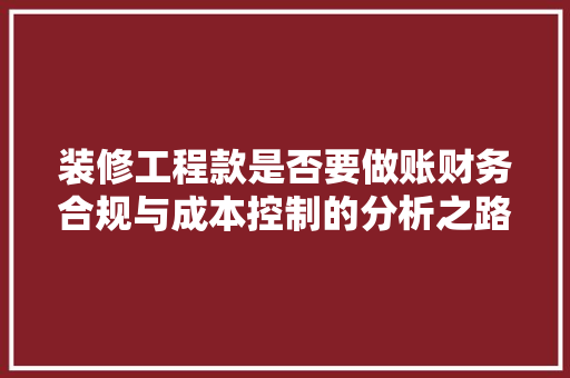 装修工程款是否要做账财务合规与成本控制的分析之路