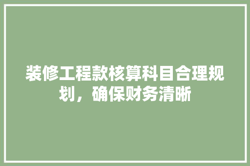 装修工程款核算科目合理规划，确保财务清晰