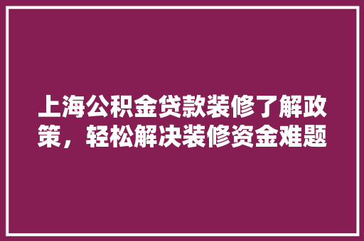 上海公积金贷款装修了解政策，轻松解决装修资金难题