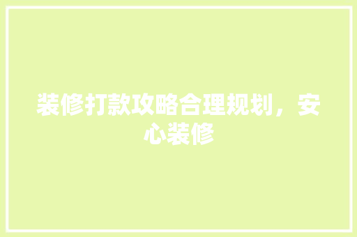 装修打款攻略合理规划，安心装修