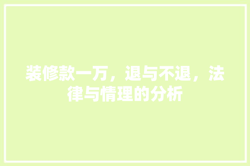 装修款一万，退与不退，法律与情理的分析