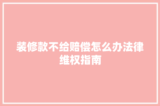 装修款不给赔偿怎么办法律维权指南