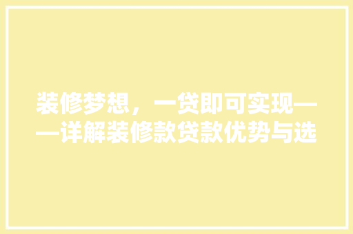 装修梦想，一贷即可实现——详解装修款贷款优势与选择
