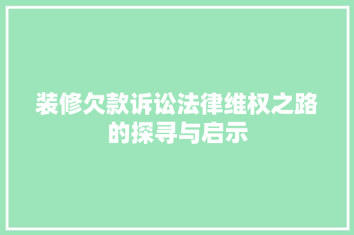 装修欠款诉讼法律维权之路的探寻与启示