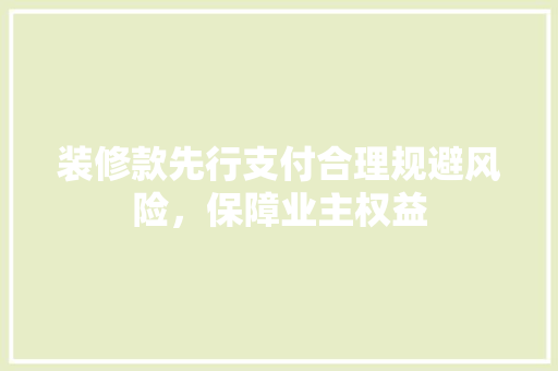 装修款先行支付合理规避风险，保障业主权益