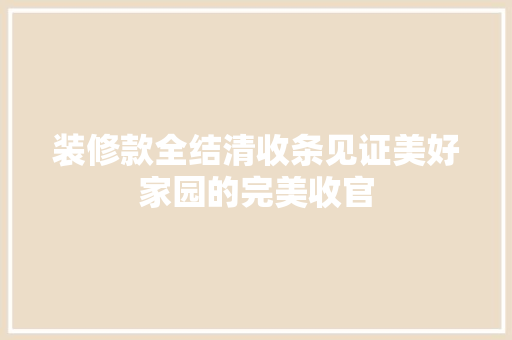 装修款全结清收条见证美好家园的完美收官