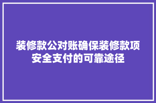 装修款公对账确保装修款项安全支付的可靠途径