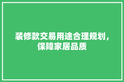 装修款交易用途合理规划，保障家居品质