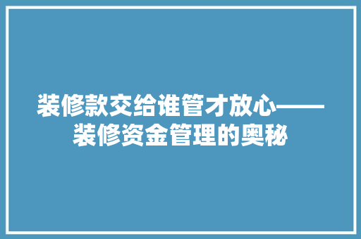 装修款交给谁管才放心——装修资金管理的奥秘