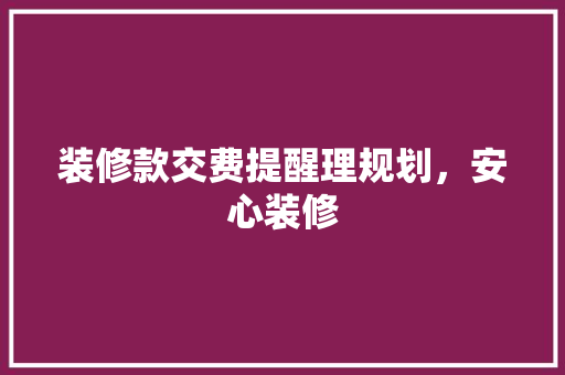 装修款交费提醒理规划，安心装修